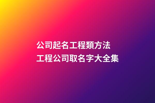 公司起名工程類方法 工程公司取名字大全集
